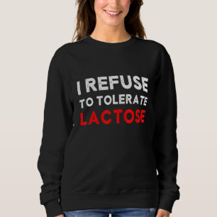 I Refuse to Tolerate Lactose Lactose Intolerant Re Sweatshirt