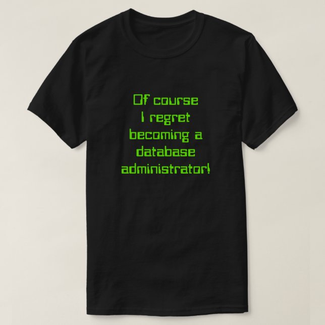"... I regret becoming a database administrator!" T-Shirt (Design Front)
