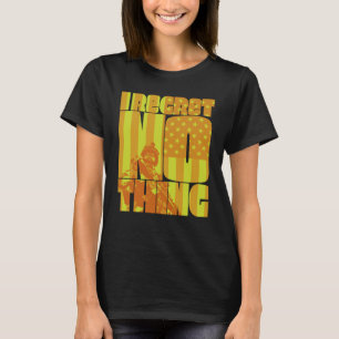 I Regret Nothing 4 T-Shirt