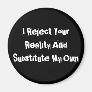 I Reject Your Reality And Substitute My Own Magnet
