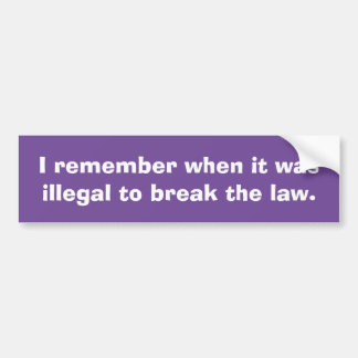 I remember when it was illegal to breal the law bumper sticker