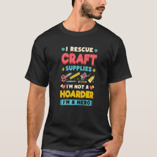 I Rescue Craft Supplies I´m Not A Hoarder Crafter  T-Shirt