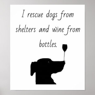 I rescue dogs from shelters and wine from bottles poster