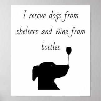 I rescue dogs from shelters and wine from bottles poster