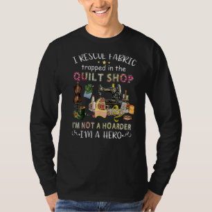 I Rescue Fabric Trapped In The Quilt Shop I'm Not T-Shirt