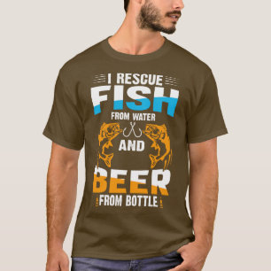 I Rescue Fish From Water And Beer From Bottle T-Shirt