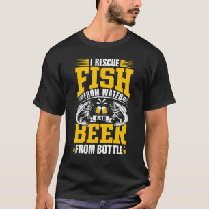 I Rescue Fish From Water And Beer From Bottle u201 T-Shirt