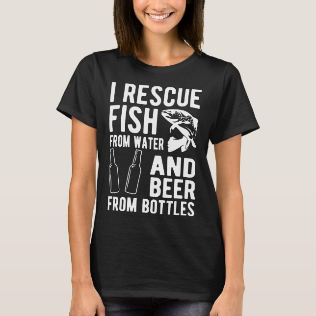 I Rescue Fish From Water And Beer From Bottles T-Shirt (Front)