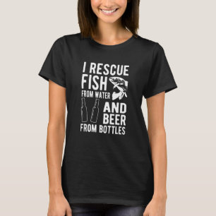I Rescue Fish From Water And Beer From Bottles T-Shirt