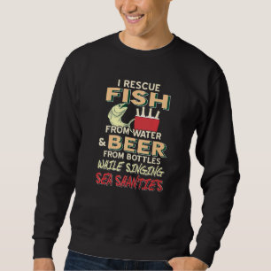 I Rescue Fish From Water And Beer From Bottles Whi Sweatshirt