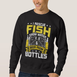 I Rescue Fish From Water Beer From Bottle Fly Fish Sweatshirt