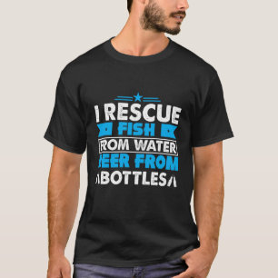 I Rescue Fish From Water Beer From Bottles  Quote T-Shirt