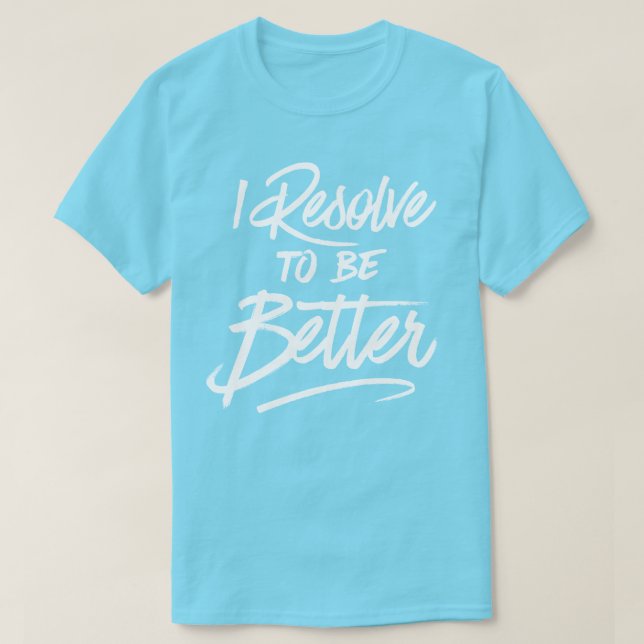 I Resolve To Be Better T-Shirt (Design Front)