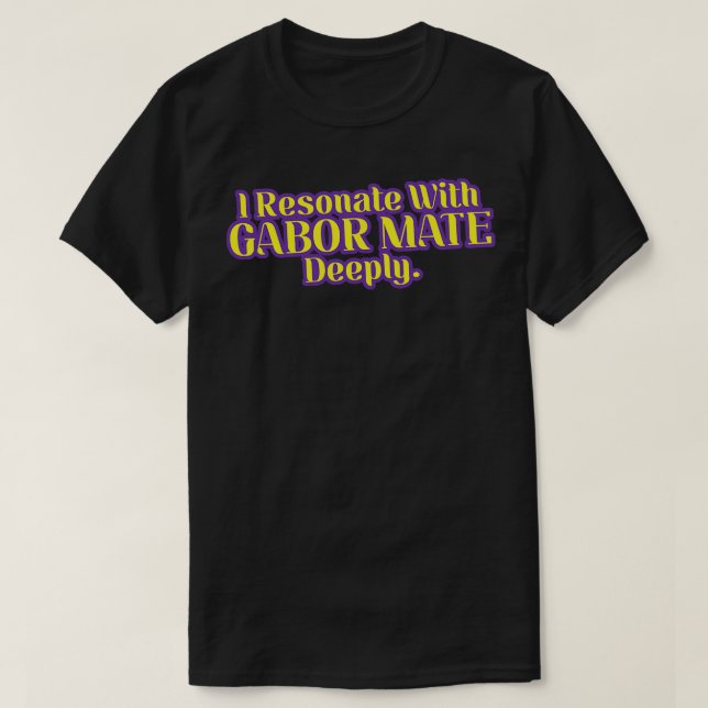 I Resonate With Gabor Mate Deeply T-Shirt (Design Front)