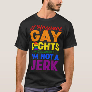 I Respect Gay Rights Because I m Not A Jerk LGBTQ T-Shirt
