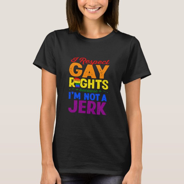I Respect Gay Rights Because I m Not A Jerk LGBTQ  T-Shirt (Front)