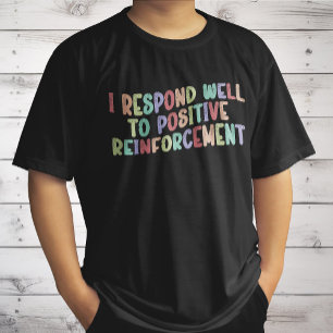 I Respond Well to Positive Reinforcement Funny  T-Shirt