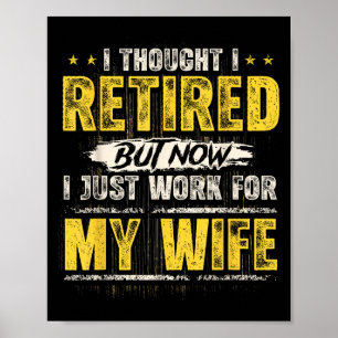 I Retired But Now I Just Work For My Wife Funny Re Poster