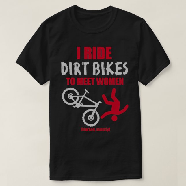 I ride dirt bikes to meet women (nurses, mostly)  T-Shirt (Design Front)