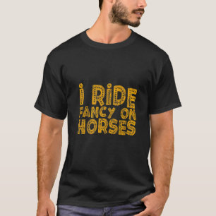 I Ride Fancy On Horses T-Shirt