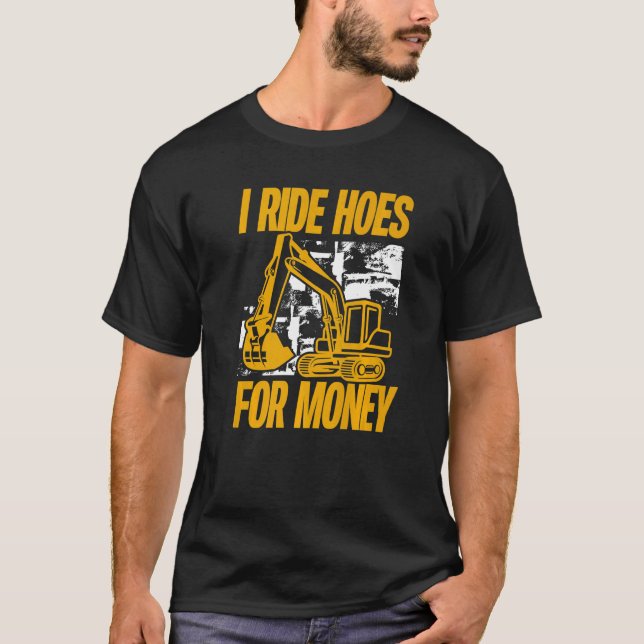 I Ride Hoes For Money  Excavator Operator T-Shirt (Front)