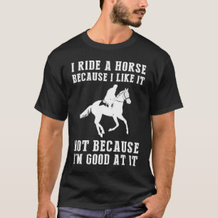 I ride horse because i like it not because i'm goo T-Shirt