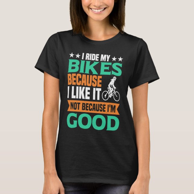 I Ride my Bikes bacause i like it not because i'm  T-Shirt (Front)
