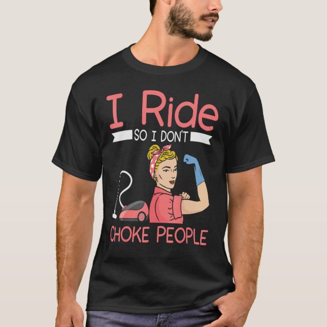 I ride so i dont choke people Housekeeper cleaning T-Shirt (Front)