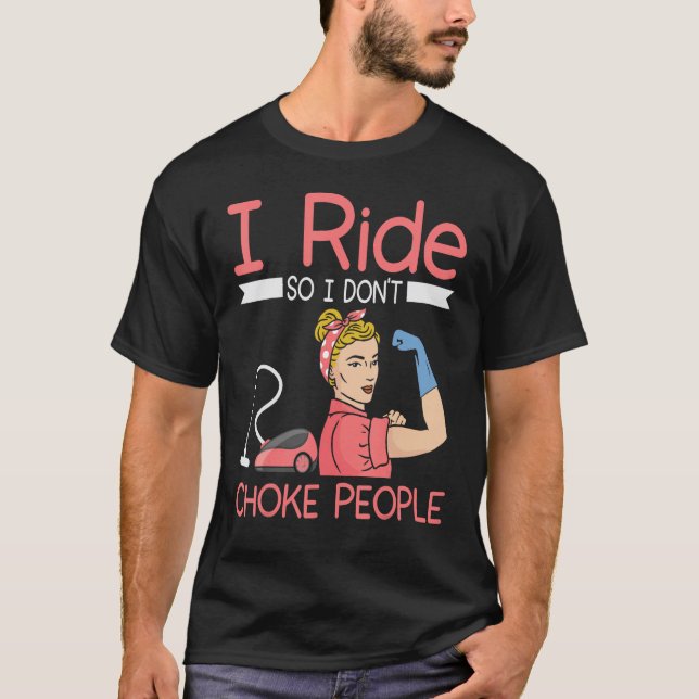 I ride so i dont choke people Housekeeper cleaning T-Shirt (Front)