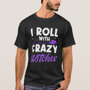 I Roll With Crazy Witches Witches Halloween Celebr T-Shirt