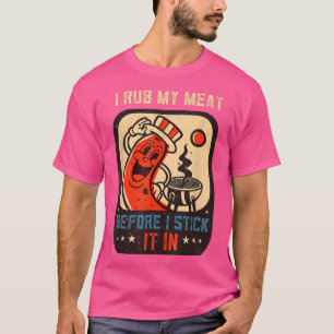 I Rub My Meat Before I Sitck It In Cooking Grill  T-Shirt