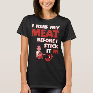 I Rub My Meat Before I Stick It In T-Shirt