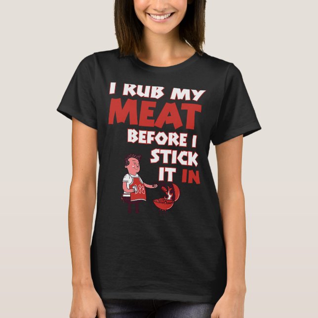 I Rub My Meat Before I Stick It In T-Shirt (Front)