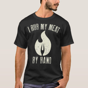 I Rub My Meat By Hand Barbecue Grilling & Smokin T-Shirt
