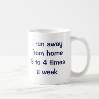 I run away from home 3 to 4 times a week. coffee mug