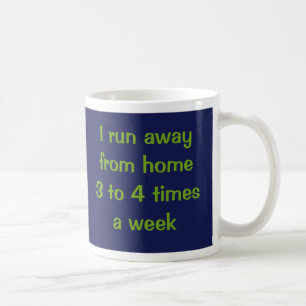 I run away from home 3 to 4 times a week. coffee mug