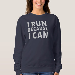 I RUN BECAUSE I CAN Sweatshirt