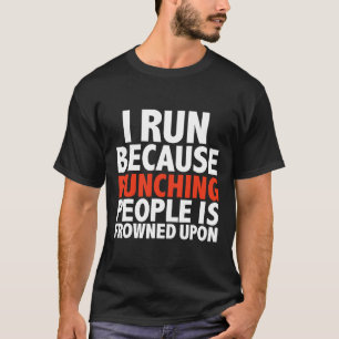 I Run Because Punching People Is Frowned Upon  Run T-Shirt