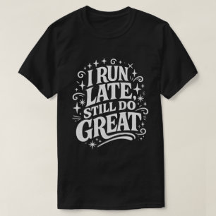 I Run Late Still Do Great Motivational Quote T-Shirt