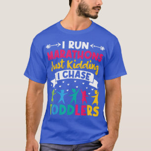 I Run Marathons Just Kidding Chase Toddlers Teache T-Shirt