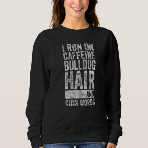 I Run On Caffeine Bulldog Hair And Cuss Words Sweatshirt