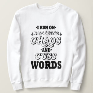 I RUN ON CAFFEINE CHAOS AND CUSS WORDS SWEATSHIRT