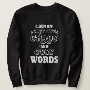 I RUN ON CAFFEINE CHAOS AND CUSS WORDS SWEATSHIRT