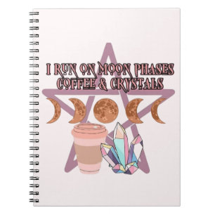 I Run on Moon Phases, Coffee, and Crystals Notebook