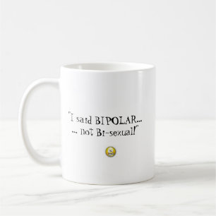 "I said Bipolar ...not Bi-sexual" MUG