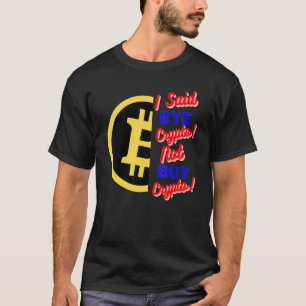 I Said Bye Crypto  Not Buy Crypto  Bitcoin Btc T-Shirt