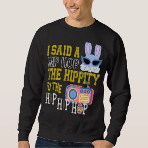 I Said Hip Hop The Hippity To Hop Hip Hop Bunny E Sweatshirt