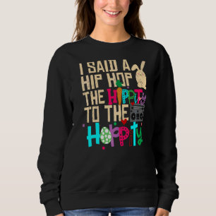 I Said Hip The Hippity To Hop Hip Hop Bunny Easte Sweatshirt