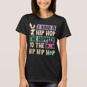 I Said Hip The Hippity To Hop Hip Hop Bunny  Easte T-Shirt