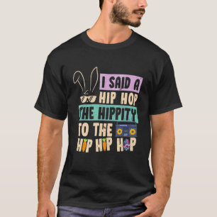 I Said Hip The Hippity To Hop Hip Hop Bunny Easte T-Shirt
